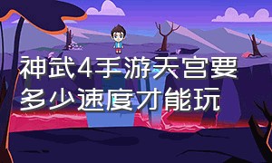 神武4手游天宫要多少速度才能玩（神武4手游天宫伙伴最全详细攻略）