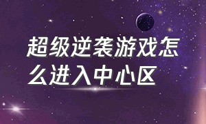 超级逆袭游戏怎么进入中心区