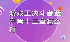 游戏王决斗者遗产第十三章怎么打