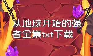 从地球开始的强者全集txt下载