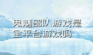 鬼魅部队游戏是全平台游戏吗