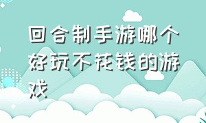 回合制手游哪个好玩不花钱的游戏