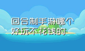 回合制手游哪个好玩不花钱的