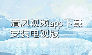清风视频app下载安装电视版