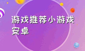 游戏推荐小游戏安卓（fc小游戏合集安卓）