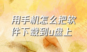 用手机怎么把软件下载到u盘上