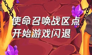 使命召唤战区点开始游戏闪退（使命召唤战区在更新时闪退怎么办）