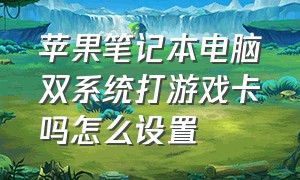 苹果笔记本电脑双系统打游戏卡吗怎么设置