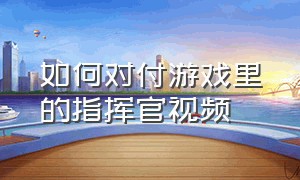 如何对付游戏里的指挥官视频