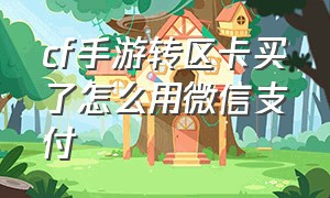 cf手游转区卡买了怎么用微信支付