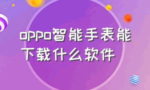 oppo智能手表能下载什么软件