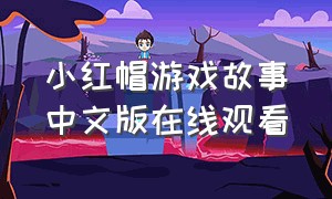 小红帽游戏故事中文版在线观看