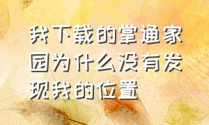 我下载的掌通家园为什么没有发现我的位置（我下载的掌通家园为什么进不去）