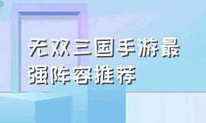 无双三国手游最强阵容推荐