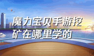 魔力宝贝手游挖矿在哪里学的（魔力宝贝手游双倍经验哪里领）