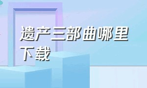 遗产三部曲哪里下载