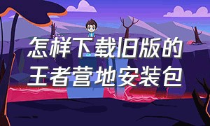 怎样下载旧版的王者营地安装包