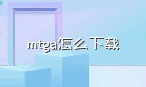 mtga怎么下载（mtga官网下载）