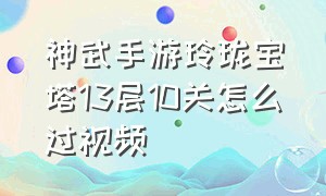 神武手游玲珑宝塔13层10关怎么过视频