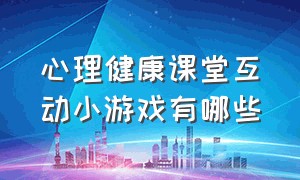 心理健康课堂互动小游戏有哪些（小学生心理健康活动游戏有哪些）