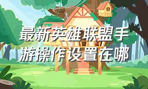 最新英雄联盟手游操作设置在哪