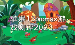 苹果13promax游戏测评2023