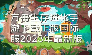 方舟生存进化手游下载正版国际服2023年最新版（方舟生存进化国际版手游下载地址）