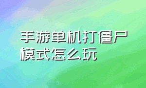 手游单机打僵尸模式怎么玩（单机打僵尸闯关手游推荐）