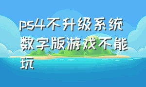 ps4不升级系统数字版游戏不能玩