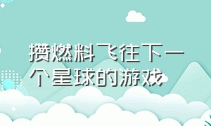 攒燃料飞往下一个星球的游戏