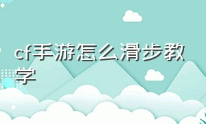 cf手游怎么滑步教学（cf手游活动助手一键领取）