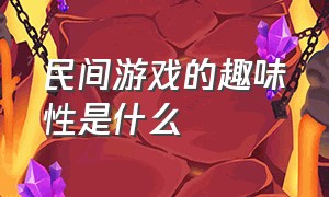 民间游戏的趣味性是什么（简述民间游戏的典型特点）