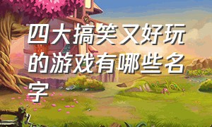 四大搞笑又好玩的游戏有哪些名字