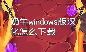 奶牛windows版汉化怎么下载