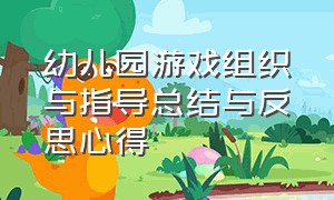 幼儿园游戏组织与指导总结与反思心得