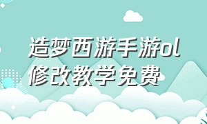 造梦西游手游ol修改教学免费