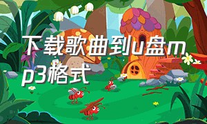 下载歌曲到u盘mp3格式（下载到u盘里的歌曲是mp3文件）