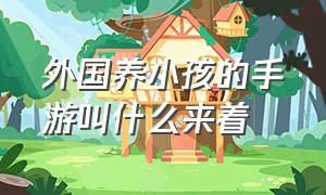 外国养小孩的手游叫什么来着