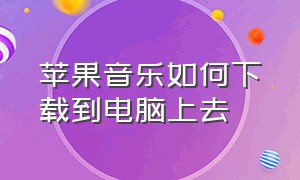 苹果音乐如何下载到电脑上去