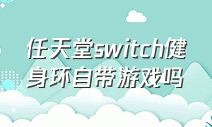 任天堂switch健身环自带游戏吗