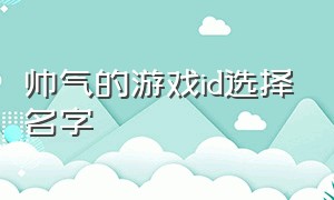 帅气的游戏id选择名字