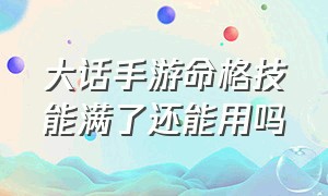 大话手游命格技能满了还能用吗