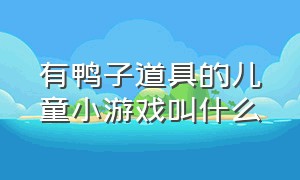 有鸭子道具的儿童小游戏叫什么（幼儿类似抓鸭子的游戏还有哪些）