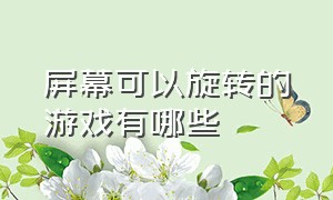 屏幕可以旋转的游戏有哪些（屏幕可以旋转的游戏有哪些手机）