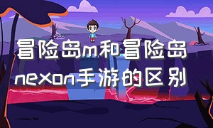 冒险岛m和冒险岛nexon手游的区别