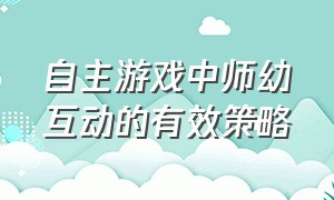 自主游戏中师幼互动的有效策略