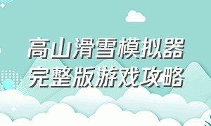 高山滑雪模拟器完整版游戏攻略