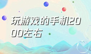 玩游戏的手机2000左右（玩游戏的手机2000左右推荐）