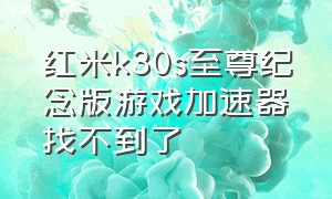 红米k30s至尊纪念版游戏加速器找不到了