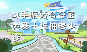 cf手游钻石夺宝免费十连抽多少钱